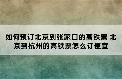 如何预订北京到张家口的高铁票 北京到杭州的高铁票怎么订便宜